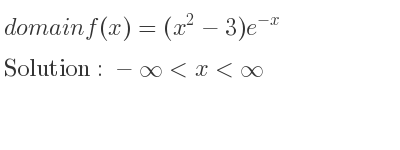 The domain of f(x)=(x^2-3)e^{-x} is -infinity <x<infinity